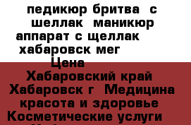 педикюр/бритва/ с шеллак* маникюр аппарат с щеллак 1500* хабаровск/мег3022179 › Цена ­ 1 500 - Хабаровский край, Хабаровск г. Медицина, красота и здоровье » Косметические услуги   . Хабаровский край,Хабаровск г.